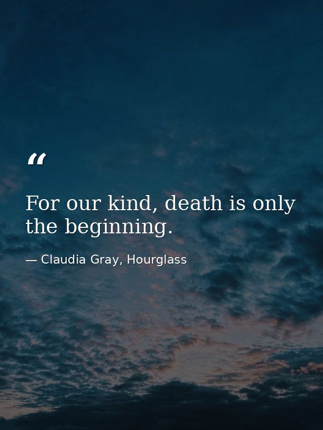 For our kind, death is only the beginning. — Claudia Gray, Hourglass