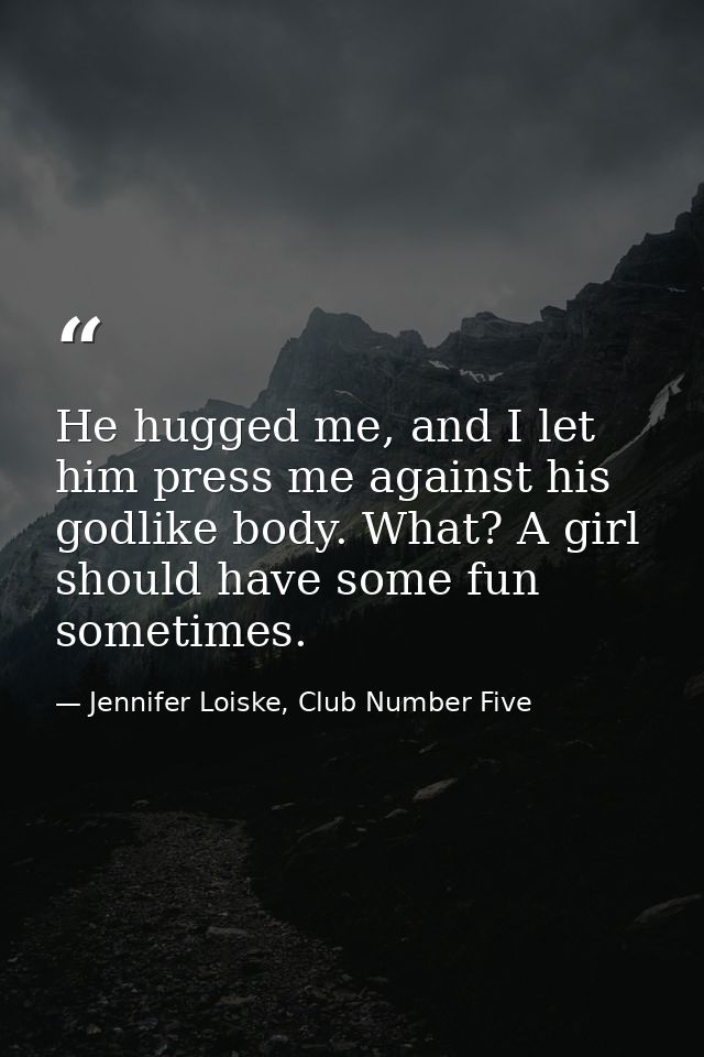 He hugged me, and I let him press me against his godlike body. What? A girl should have some fun sometimes. — Jennifer Loiske, Club Number Five