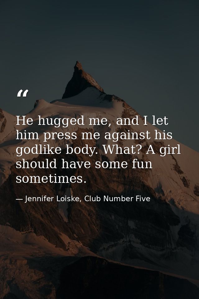 He hugged me, and I let him press me against his godlike body. What? A girl should have some fun sometimes. — Jennifer Loiske, Club Number Five
