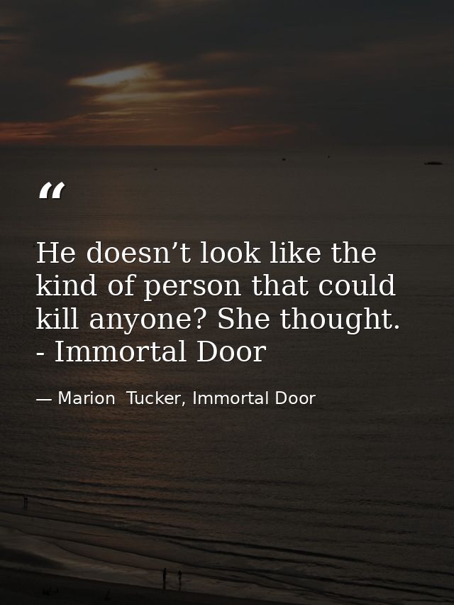 He doesn’t look like the kind of person that could kill anyone? She thought. - Immortal Door — Marion  Tucker, Immortal Door