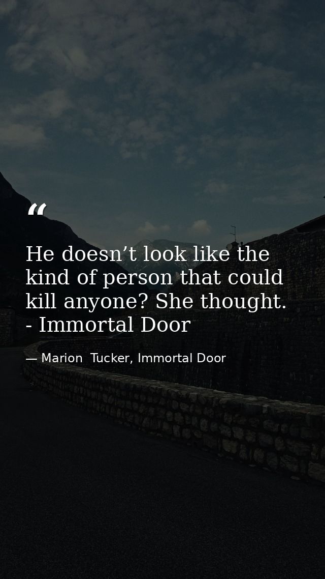 He doesn’t look like the kind of person that could kill anyone? She thought. - Immortal Door — Marion  Tucker, Immortal Door