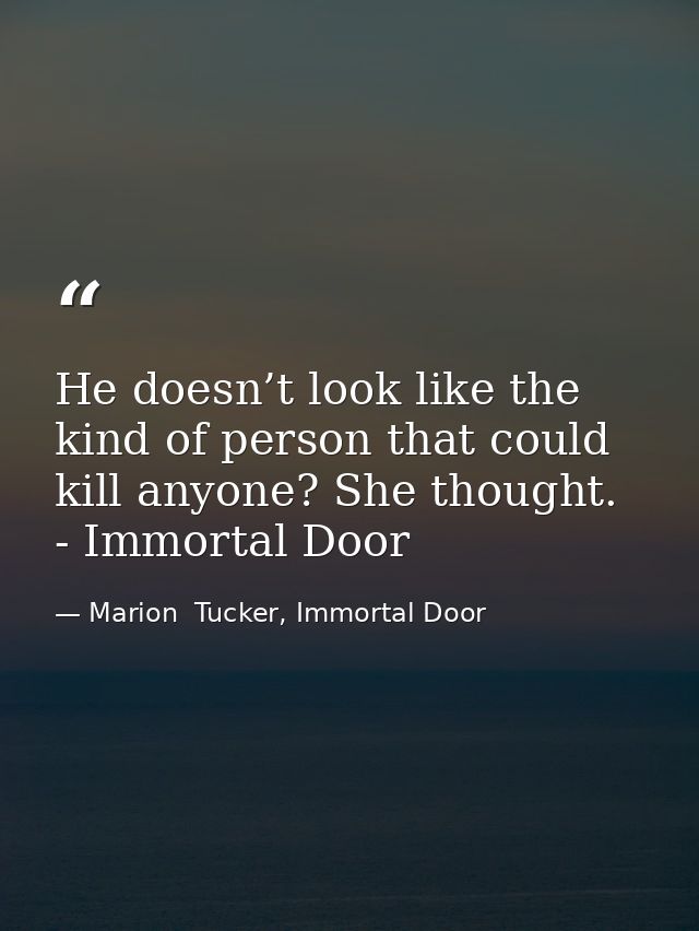 He doesn’t look like the kind of person that could kill anyone? She thought. - Immortal Door — Marion  Tucker, Immortal Door