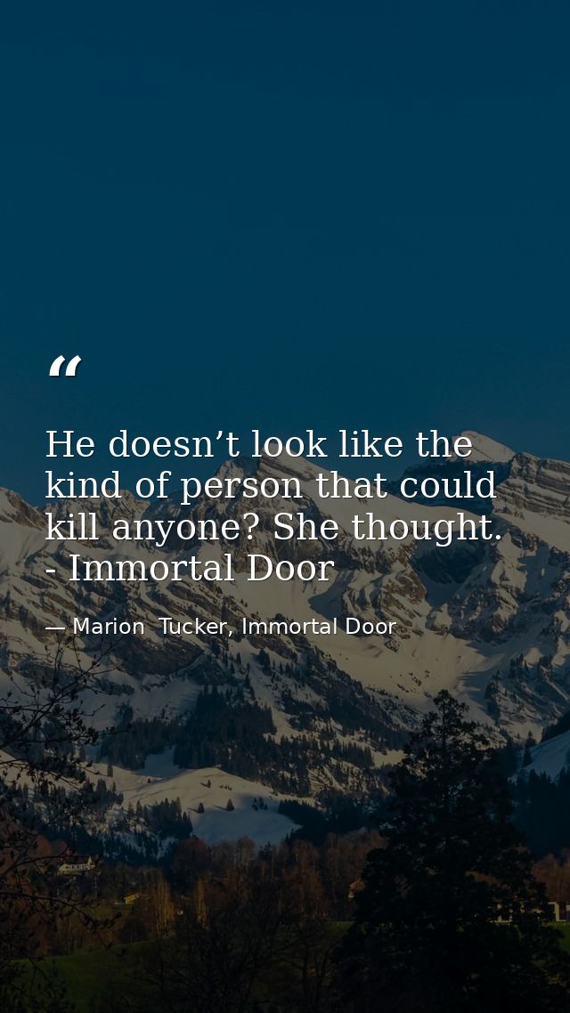 He doesn’t look like the kind of person that could kill anyone? She thought. - Immortal Door — Marion  Tucker, Immortal Door
