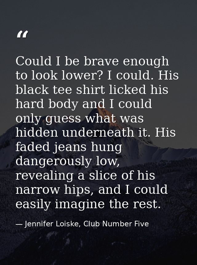 Could I be brave enough to look lower? I could. His black tee shirt licked his hard body and I could only guess what was — Jennifer Loiske, Club Number Five