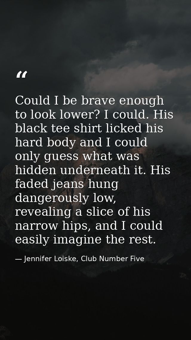 Could I be brave enough to look lower? I could. His black tee shirt licked his hard body and I could only guess what was — Jennifer Loiske, Club Number Five