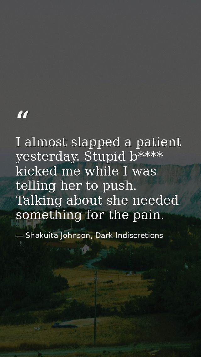 I almost slapped a patient yesterday. Stupid b**** kicked me while I was telling her to push. Talking about she needed s — Shakuita Johnson, Dark Indiscretions