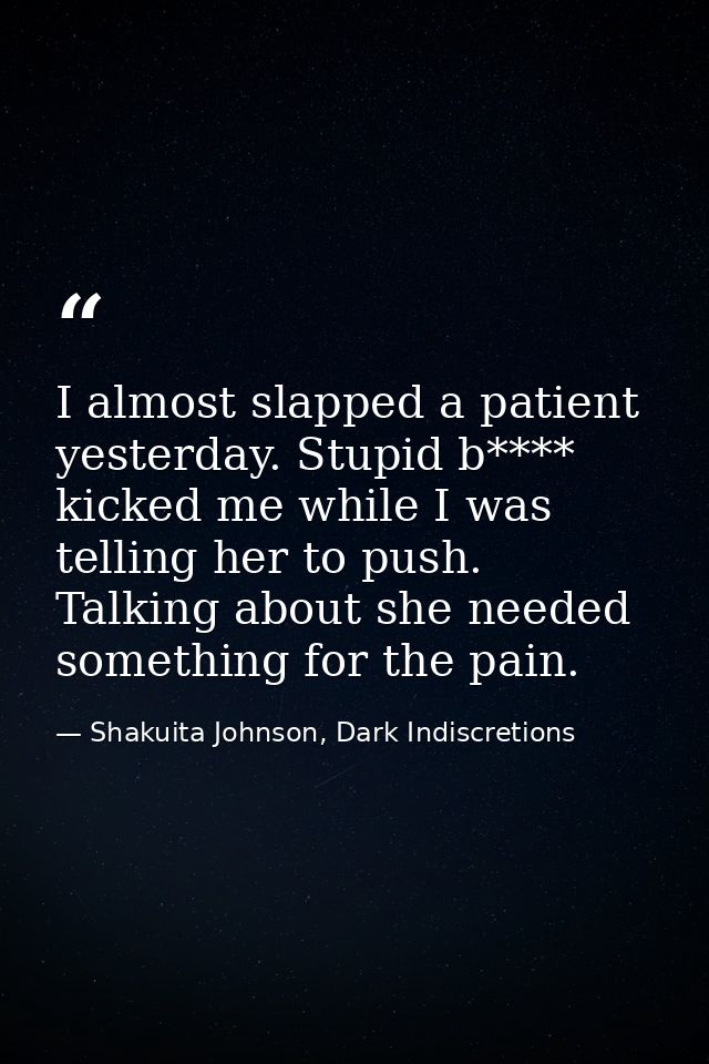 I almost slapped a patient yesterday. Stupid b**** kicked me while I was telling her to push. Talking about she needed s — Shakuita Johnson, Dark Indiscretions
