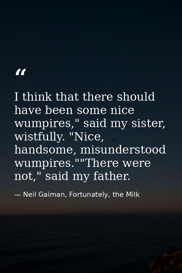 I think that there should have been some nice wumpires," said my sister, wistfully. "Nice, handsome, misunderstood wumpi — Neil Gaiman, Fortunately, the Milk