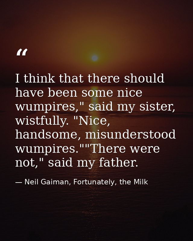 I think that there should have been some nice wumpires," said my sister, wistfully. "Nice, handsome, misunderstood wumpi — Neil Gaiman, Fortunately, the Milk