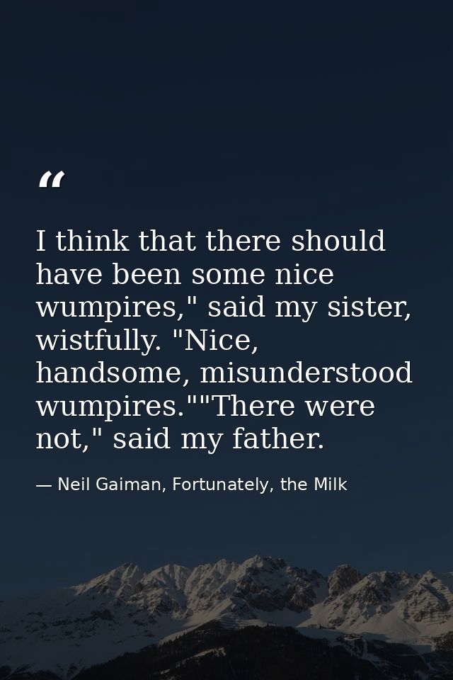 I think that there should have been some nice wumpires," said my sister, wistfully. "Nice, handsome, misunderstood wumpi — Neil Gaiman, Fortunately, the Milk