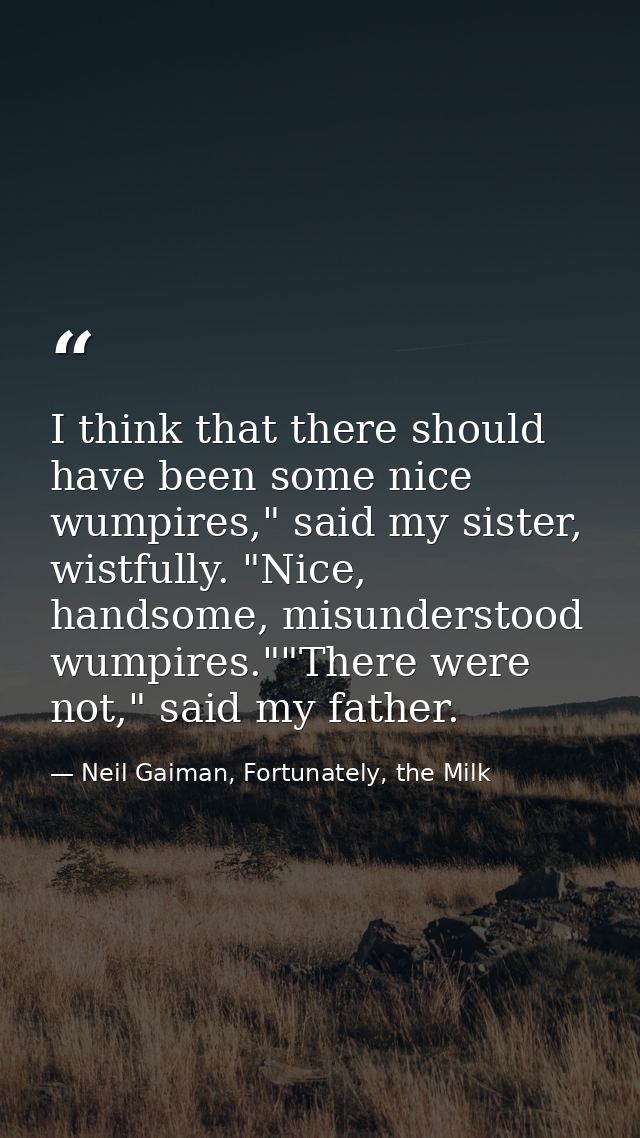 I think that there should have been some nice wumpires," said my sister, wistfully. "Nice, handsome, misunderstood wumpi — Neil Gaiman, Fortunately, the Milk