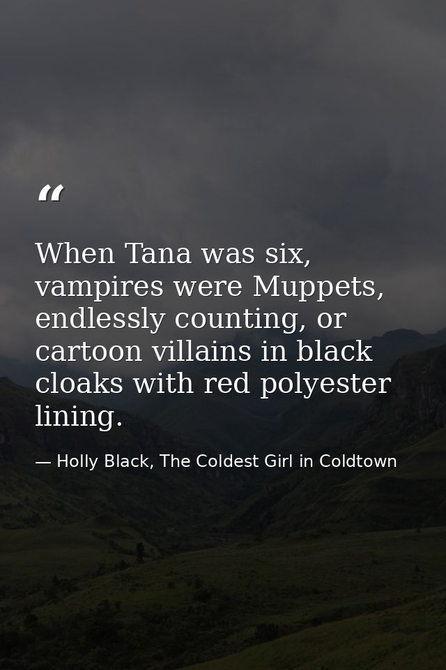 When Tana was six, vampires were Muppets, endlessly counting, or cartoon villains in black cloaks with red polyester lin — Holly Black, The Coldest Girl in Coldtown