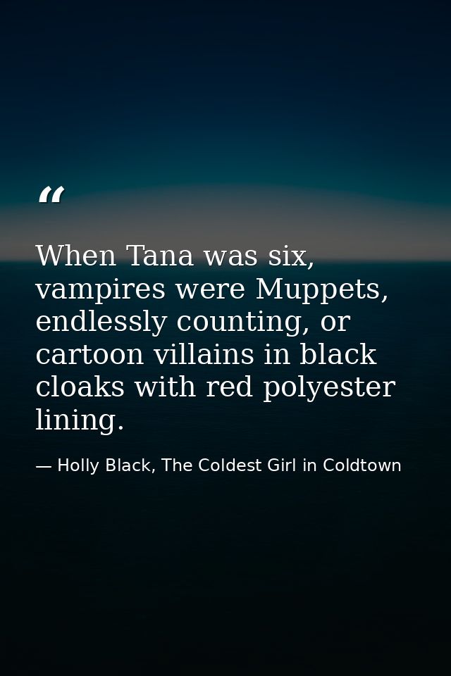 When Tana was six, vampires were Muppets, endlessly counting, or cartoon villains in black cloaks with red polyester lin — Holly Black, The Coldest Girl in Coldtown