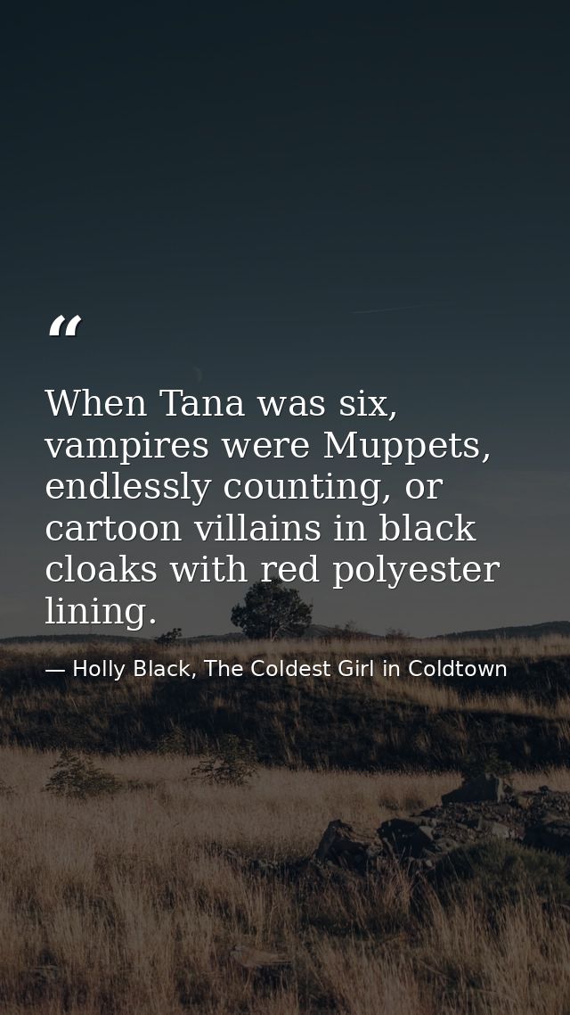 When Tana was six, vampires were Muppets, endlessly counting, or cartoon villains in black cloaks with red polyester lin — Holly Black, The Coldest Girl in Coldtown