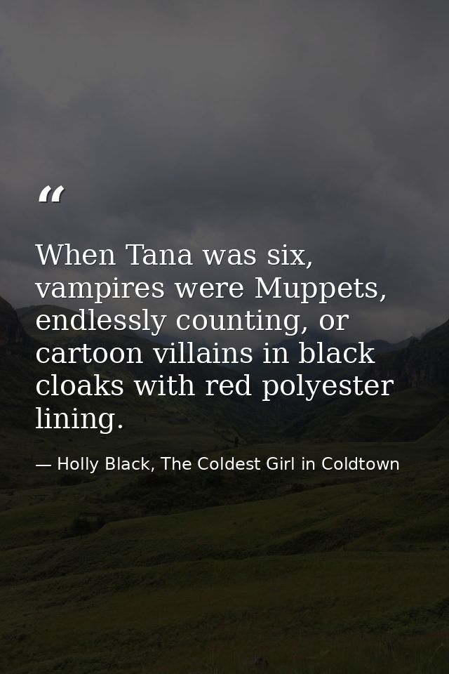 When Tana was six, vampires were Muppets, endlessly counting, or cartoon villains in black cloaks with red polyester lin — Holly Black, The Coldest Girl in Coldtown