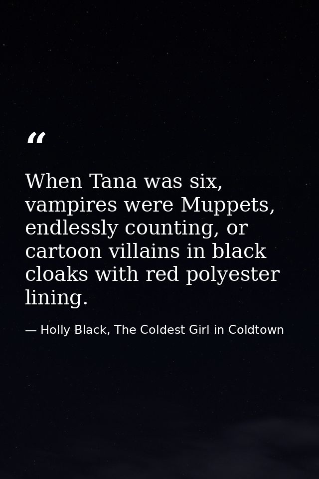 When Tana was six, vampires were Muppets, endlessly counting, or cartoon villains in black cloaks with red polyester lin — Holly Black, The Coldest Girl in Coldtown
