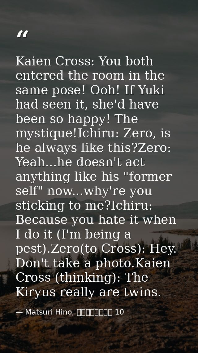 Kaien Cross: You both entered the room in the same pose! Ooh! If Yuki had seen it, she'd have been so happy! The mystiqu — Matsuri Hino, ヴァンパイア騎士 10
