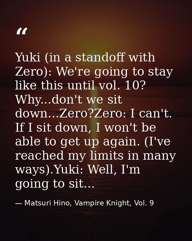 Yuki (in a standoff with Zero): We're going to stay like this until vol. 10? Why...don't we sit down...Zero?Zero: I can' — Matsuri Hino, Vampire Knight, Vol. 9