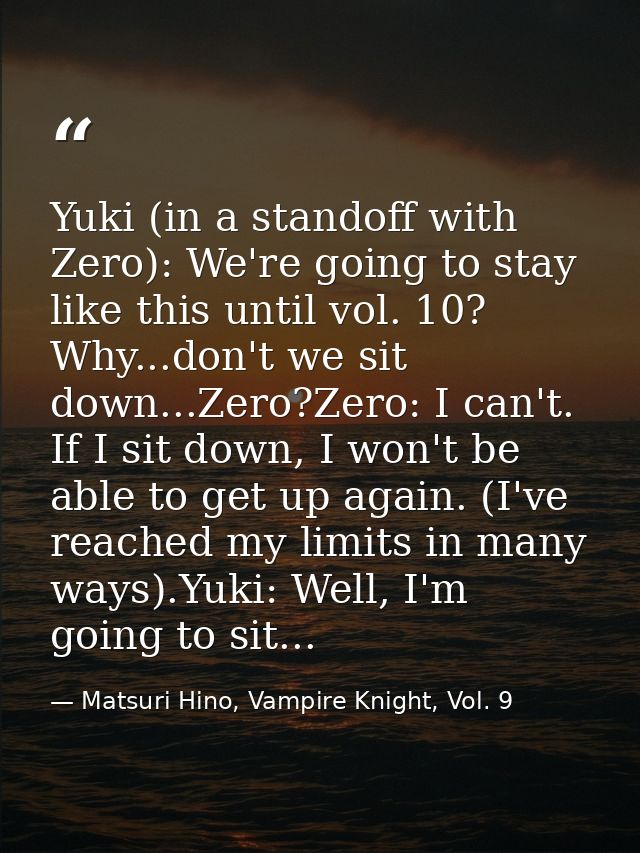 Yuki (in a standoff with Zero): We're going to stay like this until vol. 10? Why...don't we sit down...Zero?Zero: I can' — Matsuri Hino, Vampire Knight, Vol. 9