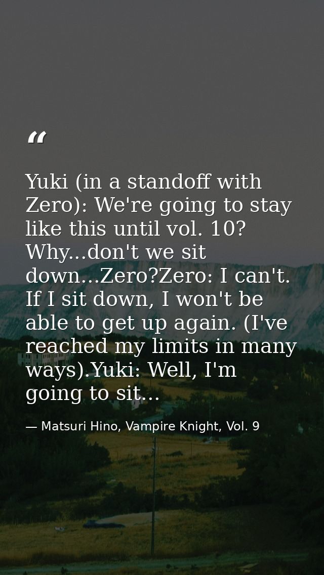 Yuki (in a standoff with Zero): We're going to stay like this until vol. 10? Why...don't we sit down...Zero?Zero: I can' — Matsuri Hino, Vampire Knight, Vol. 9