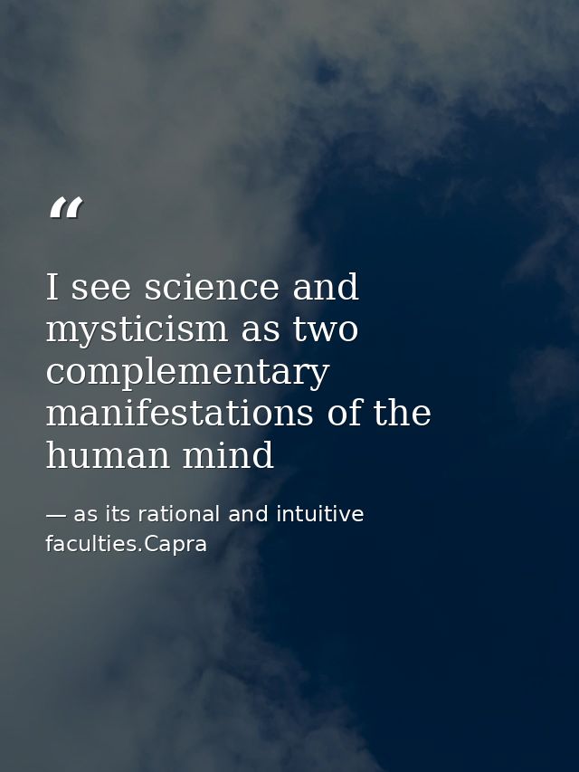 I see science and mysticism as two complementary manifestations of the human mind — as its rational and intuitive faculties.Capra