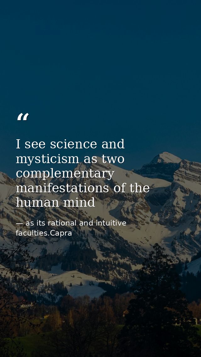 I see science and mysticism as two complementary manifestations of the human mind — as its rational and intuitive faculties.Capra