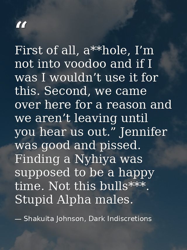 First of all, a**hole, I’m not into voodoo and if I was I wouldn’t use it for this. Second, we came over here for a reas — Shakuita Johnson, Dark Indiscretions