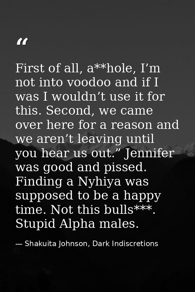 First of all, a**hole, I’m not into voodoo and if I was I wouldn’t use it for this. Second, we came over here for a reas — Shakuita Johnson, Dark Indiscretions