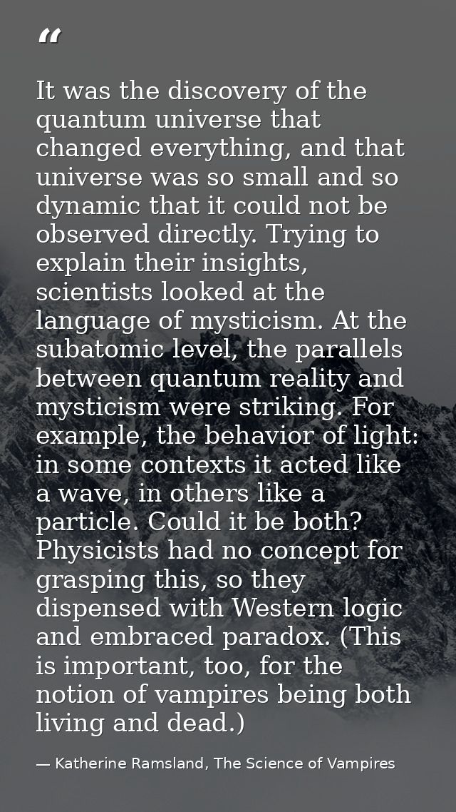 It was the discovery of the quantum universe that changed everything, and that universe was so small and so dynamic that — Katherine Ramsland, The Science of Vampires