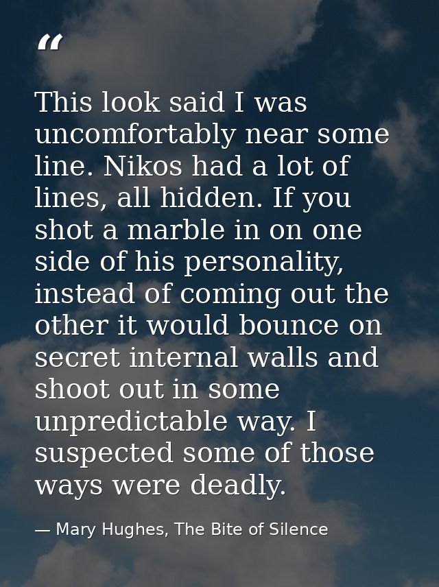 This look said I was uncomfortably near some line. Nikos had a lot of lines, all hidden. If you shot a marble in on one  — Mary Hughes, The Bite of Silence