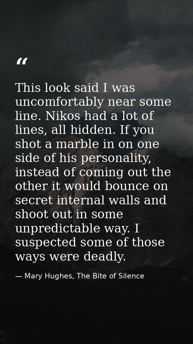 This look said I was uncomfortably near some line. Nikos had a lot of lines, all hidden. If you shot a marble in on one  — Mary Hughes, The Bite of Silence