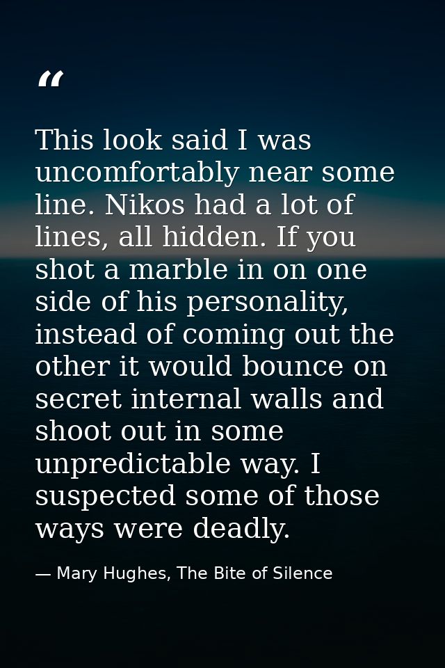 This look said I was uncomfortably near some line. Nikos had a lot of lines, all hidden. If you shot a marble in on one  — Mary Hughes, The Bite of Silence