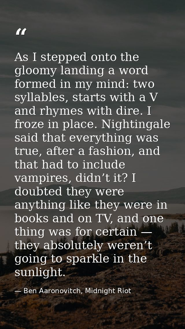 As I stepped onto the gloomy landing a word formed in my mind: two syllables, starts with a V and rhymes with dire. I fr — Ben Aaronovitch, Midnight Riot