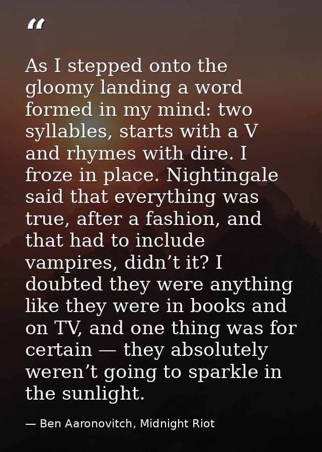 As I stepped onto the gloomy landing a word formed in my mind: two syllables, starts with a V and rhymes with dire. I fr — Ben Aaronovitch, Midnight Riot