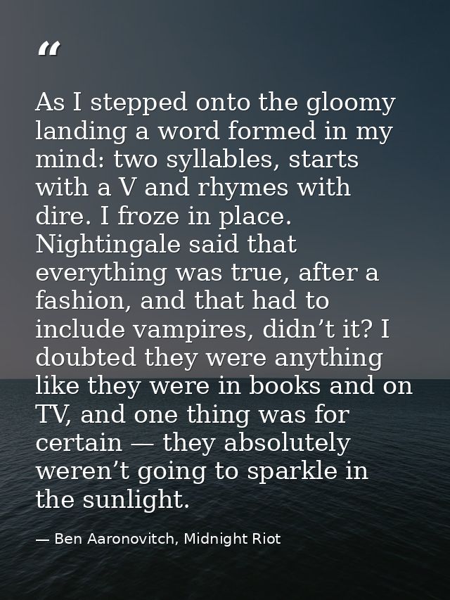 As I stepped onto the gloomy landing a word formed in my mind: two syllables, starts with a V and rhymes with dire. I fr — Ben Aaronovitch, Midnight Riot