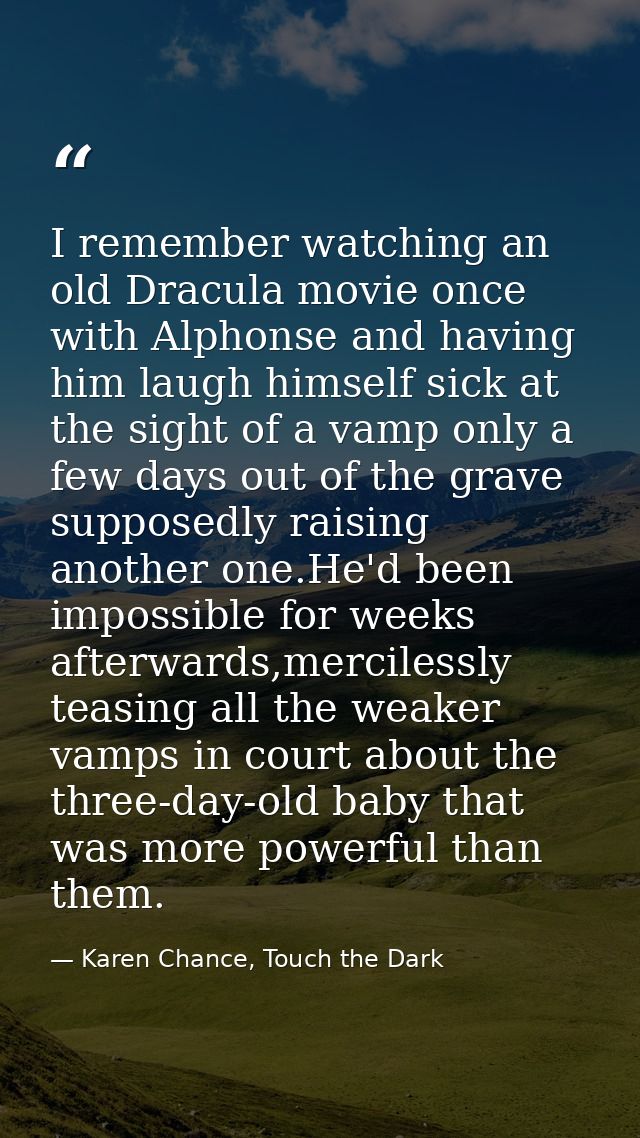 I remember watching an old Dracula movie once with Alphonse and having him laugh himself sick at the sight of a vamp onl — Karen Chance, Touch the Dark