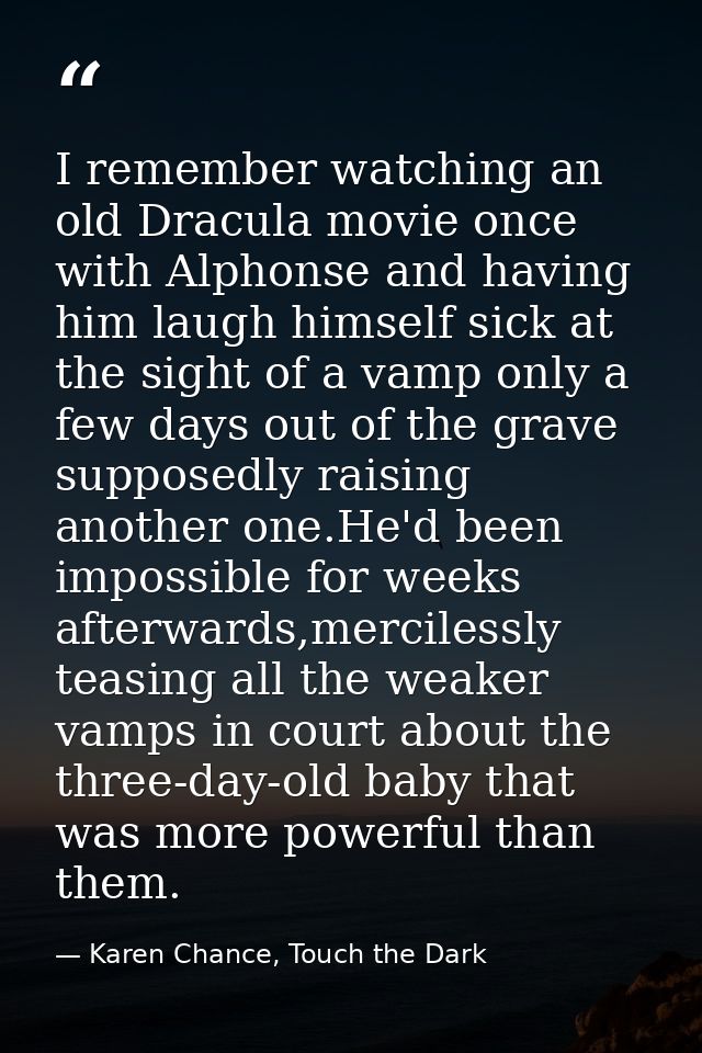 I remember watching an old Dracula movie once with Alphonse and having him laugh himself sick at the sight of a vamp onl — Karen Chance, Touch the Dark