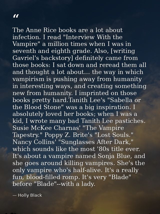 The Anne Rice books are a lot about infection. I read "Interview With the Vampire" a million times when I was in seventh — Holly Black
