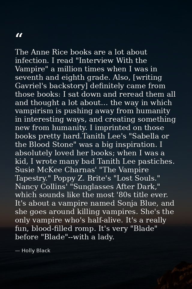 The Anne Rice books are a lot about infection. I read "Interview With the Vampire" a million times when I was in seventh — Holly Black
