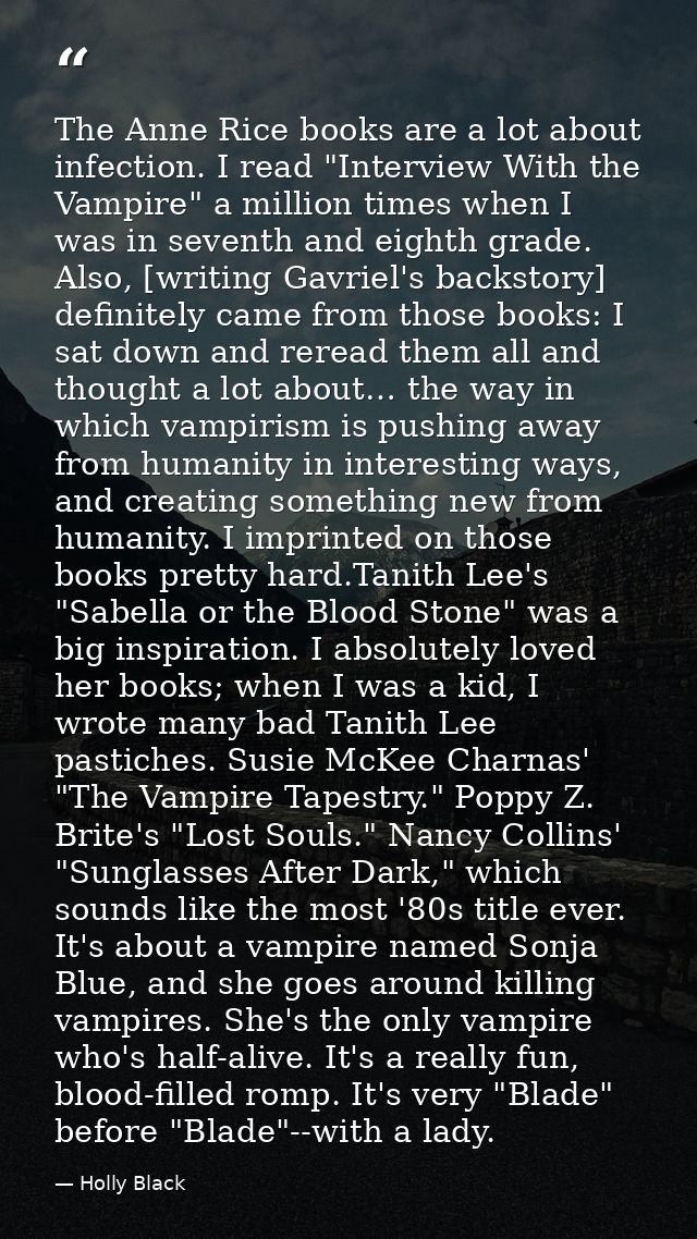 The Anne Rice books are a lot about infection. I read "Interview With the Vampire" a million times when I was in seventh — Holly Black