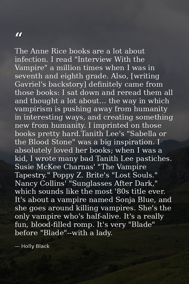 The Anne Rice books are a lot about infection. I read "Interview With the Vampire" a million times when I was in seventh — Holly Black