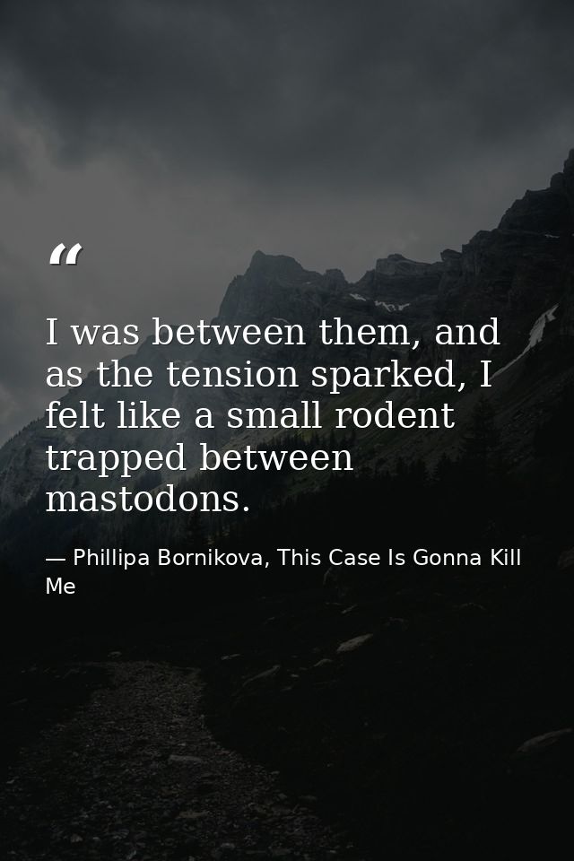 I was between them, and as the tension sparked, I felt like a small rodent trapped between mastodons. — Phillipa Bornikova, This Case Is Gonna Kill Me