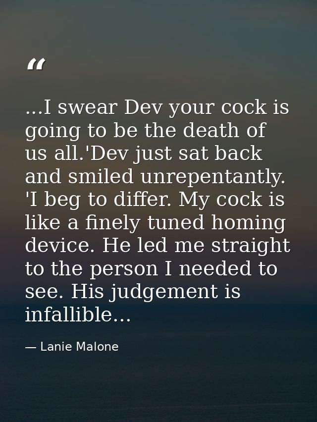 ...I swear Dev your cock is going to be the death of us all.'Dev just sat back and smiled unrepentantly. 'I beg to diffe — Lanie Malone