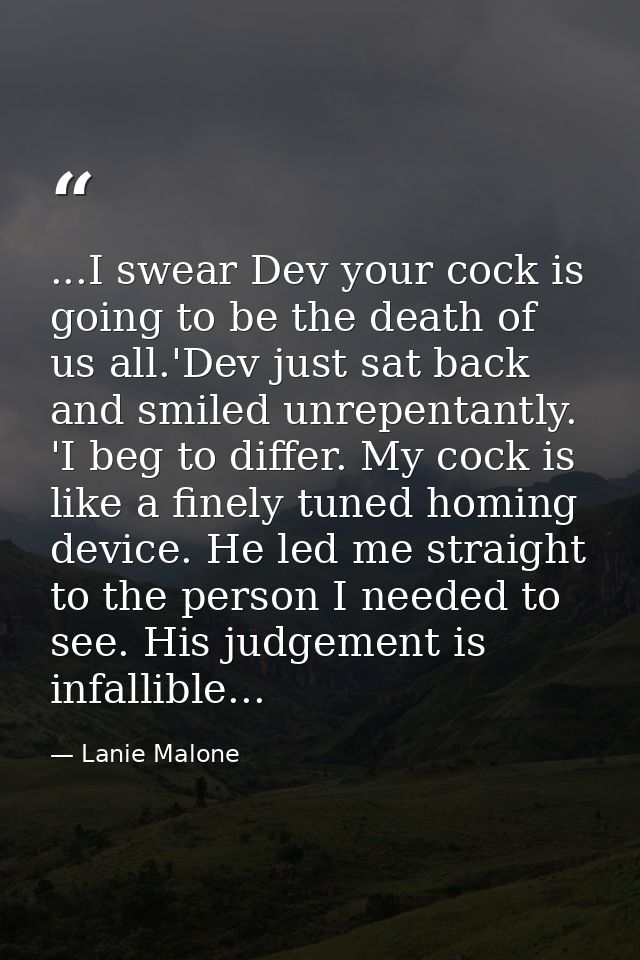 ...I swear Dev your cock is going to be the death of us all.'Dev just sat back and smiled unrepentantly. 'I beg to diffe — Lanie Malone