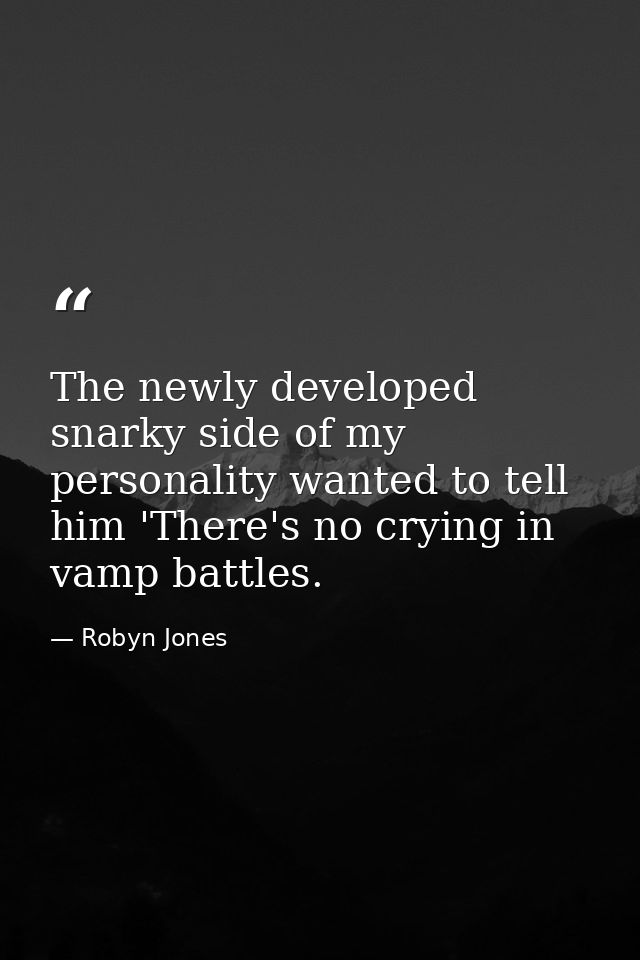 The newly developed snarky side of my personality wanted to tell him 'There's no crying in vamp battles. — Robyn Jones