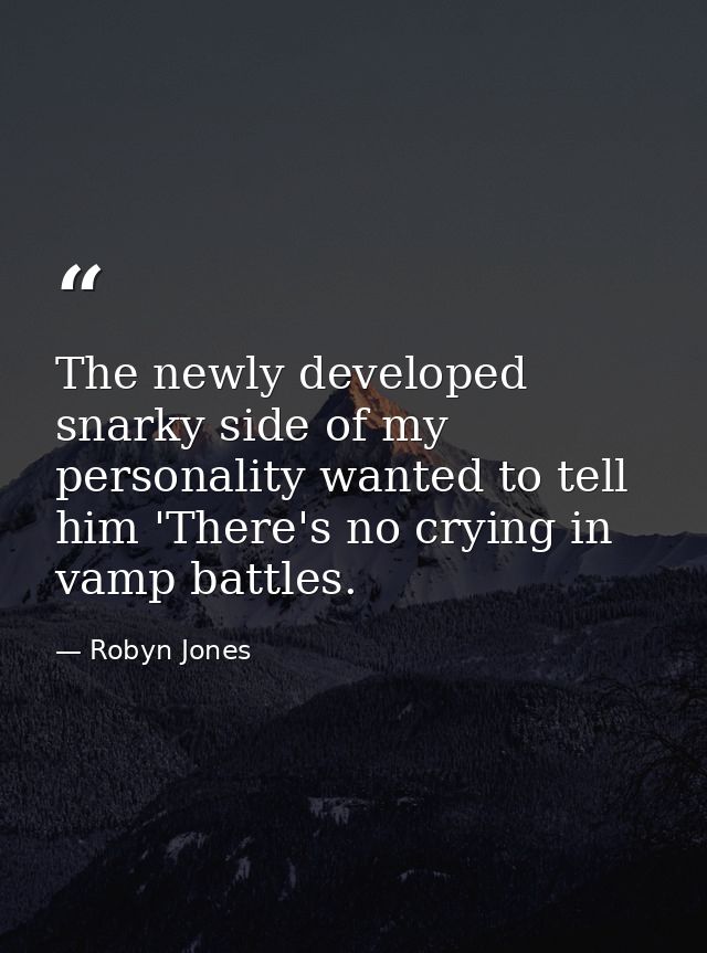 The newly developed snarky side of my personality wanted to tell him 'There's no crying in vamp battles. — Robyn Jones
