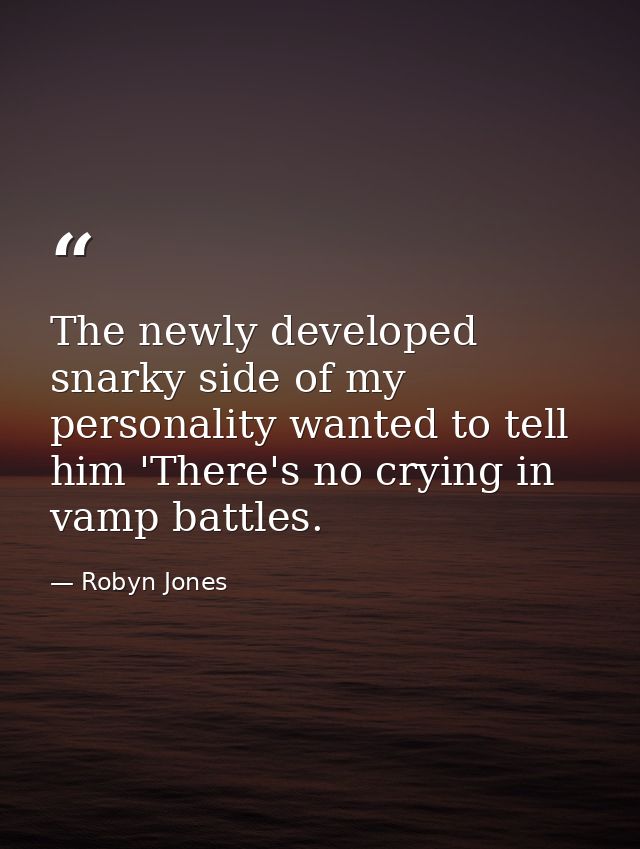 The newly developed snarky side of my personality wanted to tell him 'There's no crying in vamp battles. — Robyn Jones