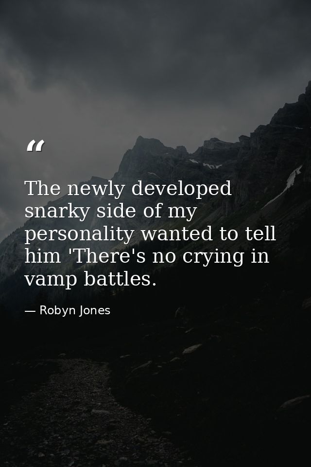 The newly developed snarky side of my personality wanted to tell him 'There's no crying in vamp battles. — Robyn Jones