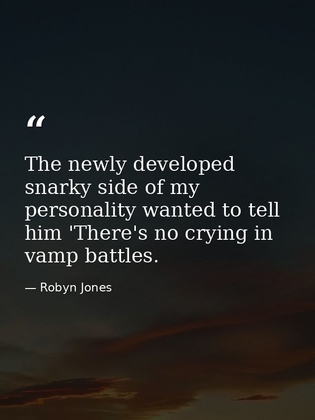 The newly developed snarky side of my personality wanted to tell him 'There's no crying in vamp battles. — Robyn Jones