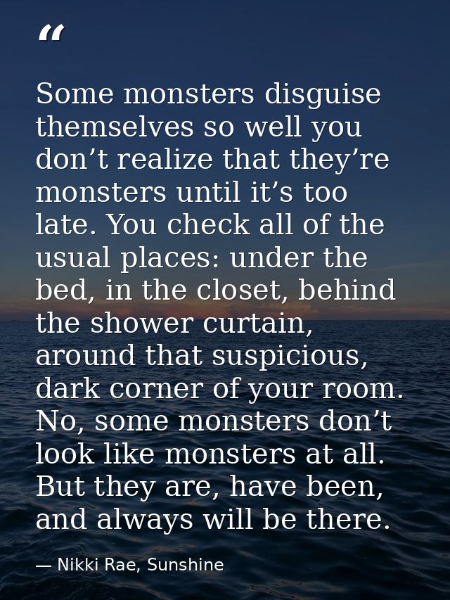 Some monsters disguise themselves so well you don’t realize that they’re monsters until it’s too late. You check all of  — Nikki Rae, Sunshine